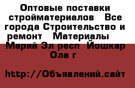 Оптовые поставки стройматериалов - Все города Строительство и ремонт » Материалы   . Марий Эл респ.,Йошкар-Ола г.